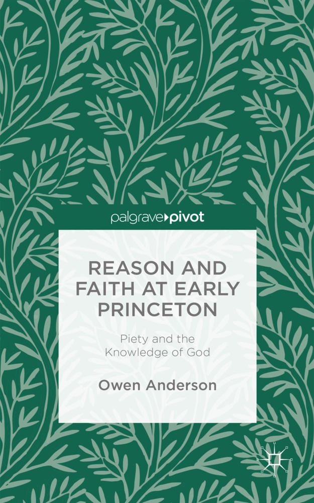 O Anderson, O. Anderson, Owen Anderson, Owen J. Anderson - Reason and Faith At Early Princeton - Piety and the Knowledge of God
