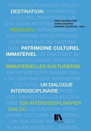 Marc-Antoine Camp, Sabine Eggmann, Bar Taufer, Barbara Taufer - Reiseziel: immaterielles Kulturerbe / Destination: patrimoine culturel immatériel - Ein interdisziplinärer Dialog. Un dialogue interdisciplinaire