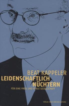 Beat Kappeler - Leidenschaftlich nüchtern Für eine freie und vitale Gesellschaft