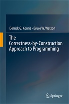 Derrick Kourie, Derrick G Kourie, Derrick G. Kourie, Bruce W Watson, Bruce W. Watson - The Correctness-by-Construction Approach to Programming