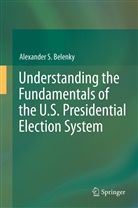 Alexander S Belenky, Alexander S. Belenky - Understanding the Fundamentals of the U.S. Presidential Election System