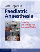 Ian James, Ian Walker James, Ian James, Isabeau Walker - Core Topics in Paediatric Anaesthesia