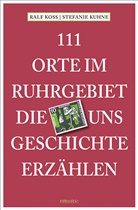 Ral Koss, Ralf Koss, Stefanie Kuhne - 111 Orte im Ruhrgebiet, die uns Geschichte erzählen