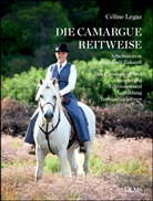Céline Legaz, Angela Krah - Die Camargue-Reitweise. Arbeitsreiten: Tradition mit Zukunft