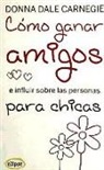 Dale Carnegie - Cómo ganar amigos e influir sobre las personas : para chicas