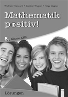 Dir. HR Wolfram Thorwartl, Wolf Thorwartl, Wolfram Thorwartl, Günther Wagner, Günther (HR Wagner, Günther (HR) Wagner... - Mathematik positiv! 5. Klasse AHS, Lösungen Zentralmatura