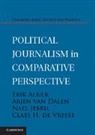 Erik Albæk, Professor Erik Albaek, Arjen Van Dalen, Dalen Arjen van, Claes H. de Vreese, Claes H. Albaek De Vreese... - Political Journalism in Comparative Perspective