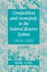 Mark Toma, Mark (University of Kentucky) Toma, Michael D. Bordo, Forrest Capie - Competition and Monopoly in the Federal Reserve System, 1914-1951