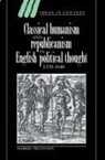 Markku Peltonen, Quentin Skinner, James Tully - Classical Humanism and Republicanism in English Political Thought,