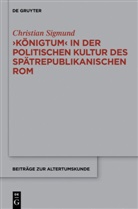 Christian Sigmund - 'Königtum' in der politischen Kultur des spätrepublikanischen Rom