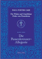 Paul Foster Case, Paul Foster Case - Der wahre und unsichtbare Orden vom Rosenkranz - 1: Der Wahre und Unsichtbare Orden vom Rosenkreuz / Die Rosenkreuzer-Allegorie