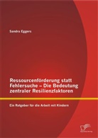 Sandra Eggers - Ressourcenförderung statt Fehlersuche - Die Bedeutung zentraler Resilienzfaktoren: Ein Ratgeber für die Arbeit mit Kindern