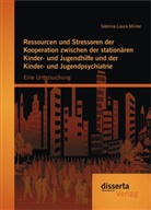 Sabrina-Laura Müller - Ressourcen und Stressoren der Kooperation zwischen der stationären Kinder- und Jugendhilfe und der Kinder- und Jugendpsychiatrie: Eine Untersuchung