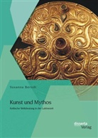 Susanna Berndt - Kunst und Mythos: Keltische Weltdeutung in der Latènezeit