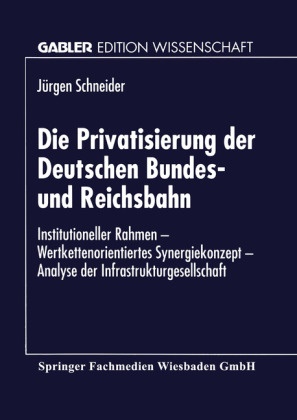 Dr Jurgen Schneider, Jürgen Schneider - Die Privatisierung der Deutschen Bundes- und Reichsbahn - Institutioneller Rahmen - Wertkettenorientiertes Synergiekonzept - Analyse der Infrastrukturgesellschaft. Diss.
