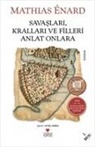 Mathias Enard - Savaslari, Krallari ve Filleri Anlat Onlara