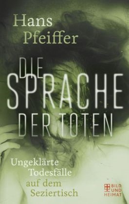 Hans Pfeiffer - Die Sprache der Toten Ungeklärte Todesfälle auf dem Seziertisch