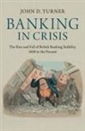 John D. Turner, John D. (Queen's University Belfast) Turner, John D. (Queen''s University Belfast) Turner, Turner John D. - Banking in Crisis