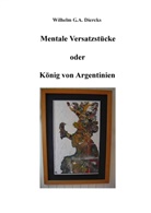 Wilhelm G A Diercks, Wilhelm G. A. Diercks, Wilhelm G.A. Diercks - Mentale Versatzstücke oder Der König von Argentinien