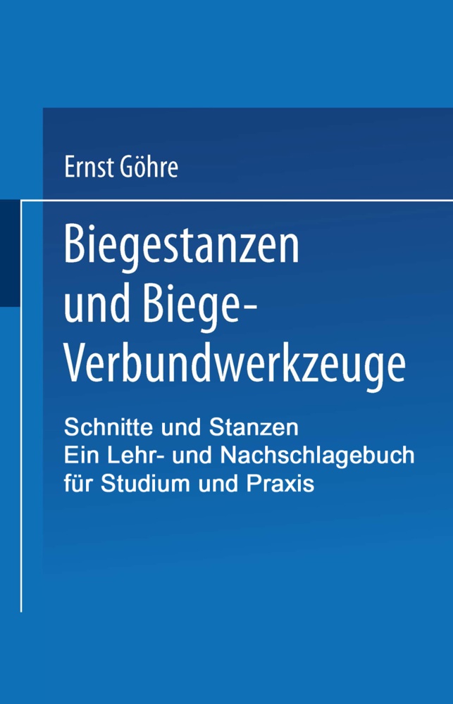 Erns Göhre, Ernst Göhre - Schnitte und Stanzen. Ein Lehr- und Nachschlagebuch für Studium und Praxis - Zweiter Band: Biegestanzen und Biege-Verbundwerkzeuge