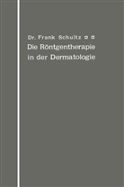 Frank Schultz - Die Röntgentherapie in der Dermatologie