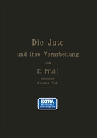 E Pfuhl, E. Pfuhl - Die Jute und ihre Verarbeitung auf Grund wissenschaftlicher Untersuchungen und praktischer Erfahrungen