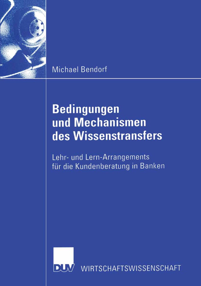Michael Bendorf - Bedingungen und Mechanismen des Wissenstransfers Lehr- und Lern-Arrangements für die Kundenberatung in Banken