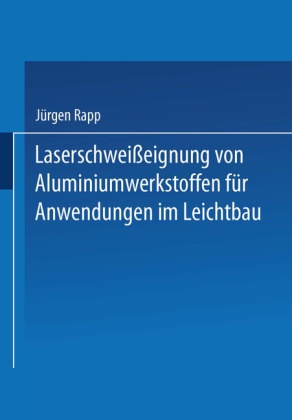 Hans-Jürgen Rapp, Jürgen Rapp - Laserschweißeignung von Aluminiumwerkstoffen für Anwendungen im Leichtbau