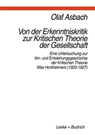 Olaf Asbach - Von der Erkenntniskritik zur Kritischen Theorie der Gesellschaft