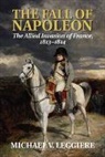 Michael V Leggiere, Michael V. Leggiere, Michael V. (Louisiana State University Leggiere - Fall of Napoleon: Volume 1, the Allied Invasion of France, 18131814