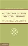 W. Cunningham, W. Mcarthur Cunningham, Cunningham W., Ellen A. McArthur, McArthur Ellen A. - Outlines of English Industrial History