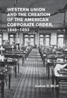 Joshua Wolff, Joshua D Wolff, Joshua D. Wolff, Joshua D. (Columbia University Wolff, Wolff Joshua D. - Western Union and the Creation of the American Corporate Order, 1845