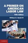 William B. Gould, William B. Gould IV - Primer on American Labor Law