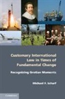 Michael P Scharf, Michael P. Scharf, Michael P. (Case Western Reserve Universit Scharf, Michael P. (Case Western Reserve University Scharf - Customary International Law in Times of Fundamental Change