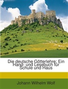 Johann W. Wolf, Johann Wilhelm Wolf - Die Deutsche Götterlehre: Ein Hand- Und Lesebuch Für Schule Und Haus