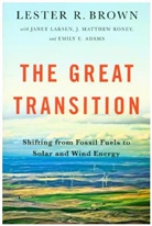 Emily Adams, Lester R Brown, Lester R. Brown, Lester R. (Earth Policy Institute) Brown, Lester Russell Brown, Janet Larsen... - The Great Transition - Shifting from Fossil Fuels to Solar and Wind Energy