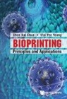 Chee Kai Chua, Chee Kai (Ntu Chua, Chua Chee Kai, Wai Yee Yeong, Wai Yee (Ntu Yeong - Bioprinting: Principles And Applications