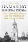 Serhii Plokhy - Unmaking Imperial Russia