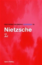 Friedrich Nietzsche, Aaron Ridley, Aaron (University of Southampton Ridley - Routledge Philosophy Guidebook to Nietzsche on Art