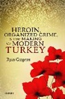 Ryan Gingeras, Ryan (Associate Professor Gingeras - Heroin, Organized Crime, and the Making of Modern Turkey