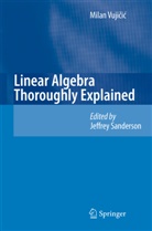 Milan Vujicic, Jeffre Sanderson, Jeffrey Sanderson - Linear Algebra Thoroughly Explained