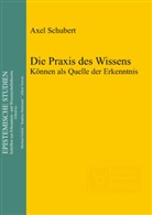 Axel Schubert - Die Praxis des Wissens