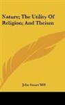 John Stuart Mill - Nature; the Utility of Religion; and the