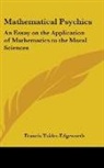 Francis Y Edgeworth, Francis Ysidro Edgeworth - Mathematical Psychics: An Essay on the a