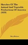 Mary Roberts - Sketches of the Animal and Vegetable Pro