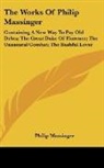 Philip Massinger - The Works of Philip Massinger: Containin