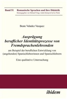 Beate Valadez_Vaquez, Beate Valadez_Vazquez, FRINGS, Frings, Michael Frings, Andr Klump... - Ausprägung beruflicher Identitätsprozesse von Fremdsprachenlehrenden am Beispiel der beruflichen Entwicklung von (angehenden) Spanischlehrerinnen und Spanischlehrern