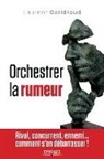 Christian Harbulot, Christie Vanbremeersch, Laure Gaildraud, Laurent Gaildraud, Gaildraud Laurent, Laurent Gaildraud - Orchestrer la rumeur : rival, concurrent, ennemi... comment s'en débarrasser !