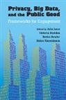 Julia Stodden Lane, Stefan Bender, Bender Stefan, Julia Lane, Lane Julia, Helen Nissenbaum... - Privacy, Big Data, and the Public Good