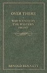 Arnold Bennett - Over There - War Scenes on the Western F